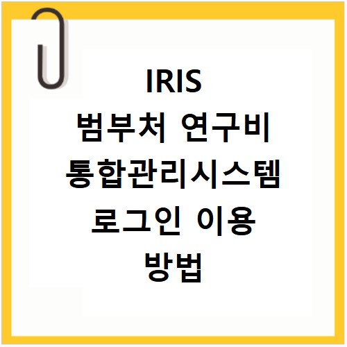 IRIS 범부처 연구비 통합관리시스템 로그인 이용 방법 총정리