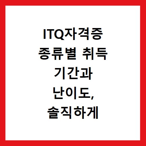 ITQ자격증 종류별 취득 기간과 난이도, 솔직하게 알려드림