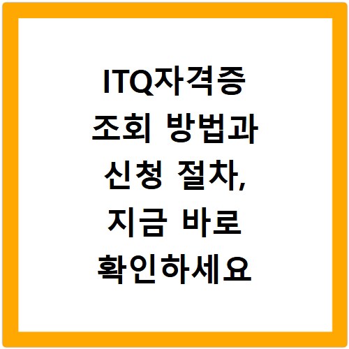 ITQ자격증 조회 방법과 신청 절차, 지금 바로 확인하세요