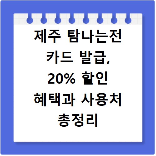 제주 탐나는전 카드 발급, 20% 할인 혜택과 사용처 총정리