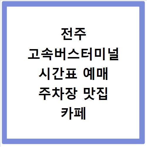 전주 고속버스터미널 시간표 예매 주차장 맛집 카페 총정리