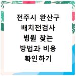 전주시 완산구 배치전검사 병원 찾는 방법과 비용 확인하기
