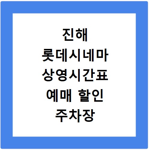 진해 롯데시네마 상영시간표 예매 할인 주차장 요금 총정리