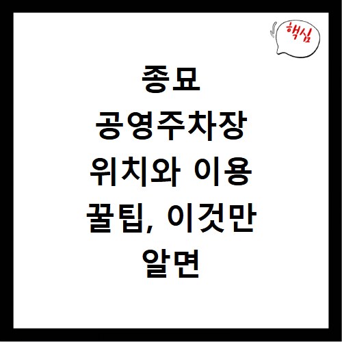 종묘 공영주차장 위치와 이용 꿀팁, 이것만 알면 헤매지 않아요