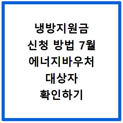 냉방지원금 신청 방법 7월 에너지바우처 대상자 확인하기