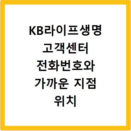 KB라이프생명 고객센터 전화번호와 가까운 지점 위치 쉽게 찾기
