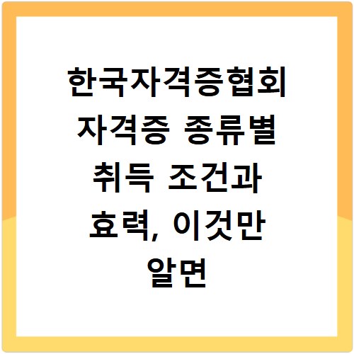 한국자격증협회 자격증 종류별 취득 조건과 효력, 이것만 알면 끝