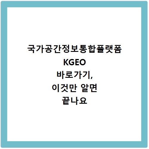 국가공간정보통합플랫폼 KGEO 바로가기, 이것만 알면 끝나요