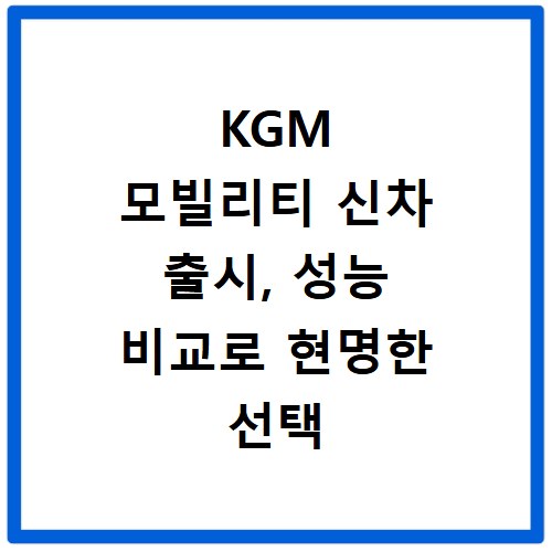 KGM 모빌리티 신차 출시, 성능 비교로 현명한 선택 돕기