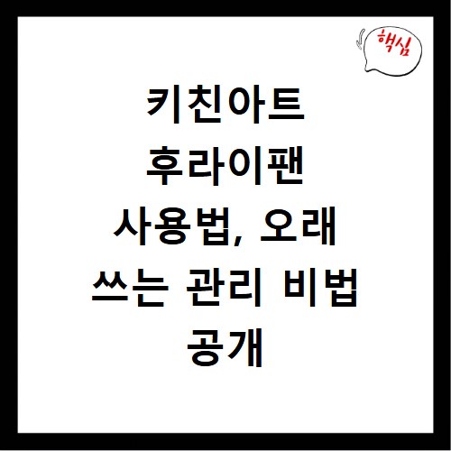 키친아트 후라이팬 사용법, 오래 쓰는 관리 비법 공개