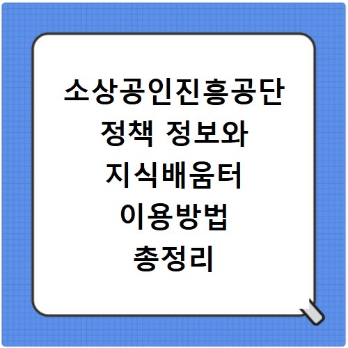 소상공인진흥공단 정책 정보와 지식배움터 이용방법 총정리