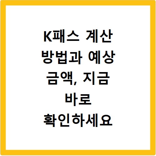 K패스 계산 방법과 예상 금액, 지금 바로 확인하세요