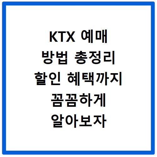 KTX 예매 방법 총정리 할인 혜택까지 꼼꼼하게 알아보자