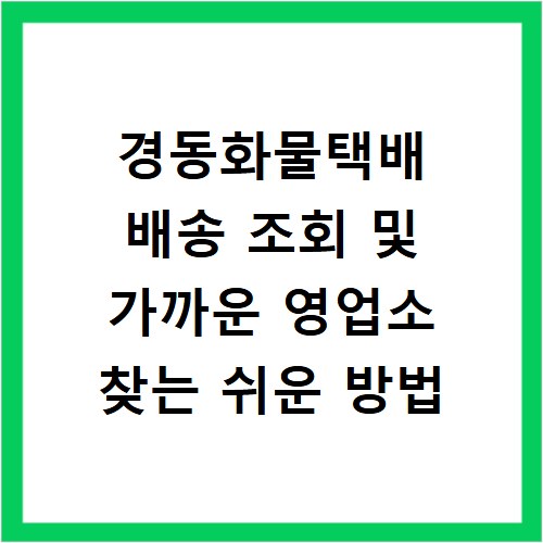 경동화물택배 배송 조회 및 가까운 영업소 찾는 쉬운 방법