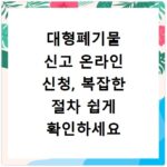 대형폐기물 신고 온라인 신청, 복잡한 절차 쉽게 확인하세요