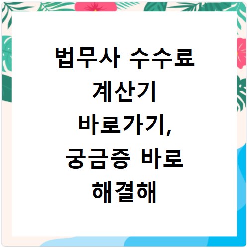 법무사 수수료 계산기 바로가기, 궁금증 바로 해결해 드립니다
