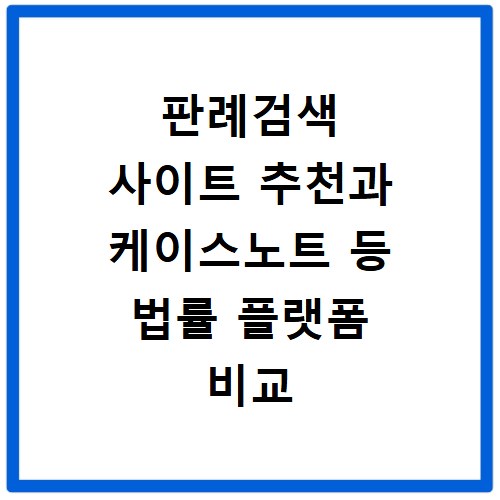 판례검색 사이트 추천과 케이스노트 등 법률 플랫폼 비교