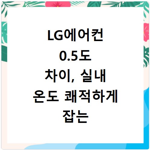 LG에어컨 0.5도 차이, 실내 온도 쾌적하게 잡는 비법
