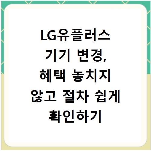 LG유플러스 기기 변경, 혜택 놓치지 않고 절차 쉽게 확인하기