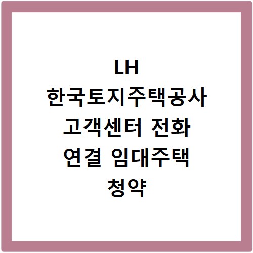 LH 한국토지주택공사 고객센터 전화 연결 임대주택 청약 상담