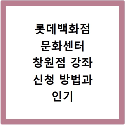 롯데백화점 문화센터 창원점 강좌 신청 방법과 인기 강좌 확인