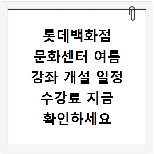 롯데백화점 문화센터 여름 강좌 개설 일정 수강료 지금 확인하세요