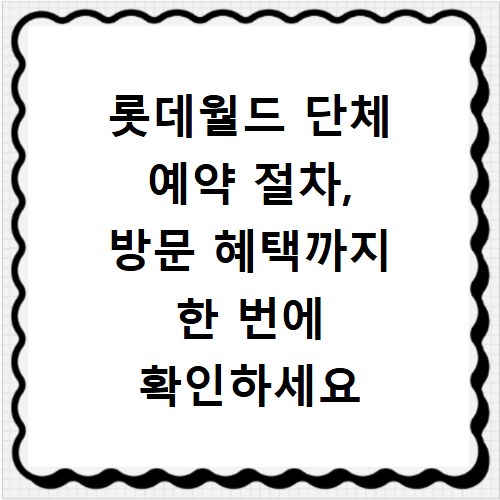 롯데월드 단체 예약 절차, 방문 혜택까지 한 번에 확인하세요