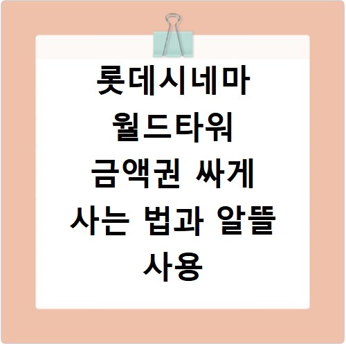 롯데시네마 월드타워 금액권 싸게 사는 법과 알뜰 사용 꿀팁