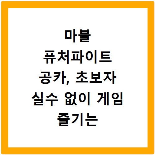 마블 퓨처파이트 공카, 초보자 실수 없이 게임 즐기는 비법