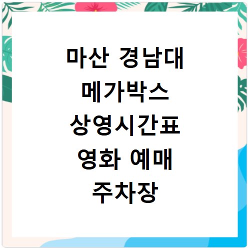 마산 경남대 메가박스 상영시간표 영화 예매 주차장 리클라이너관 정보