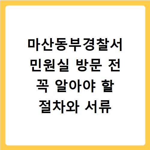 마산동부경찰서 민원실 방문 전 꼭 알아야 할 절차와 서류