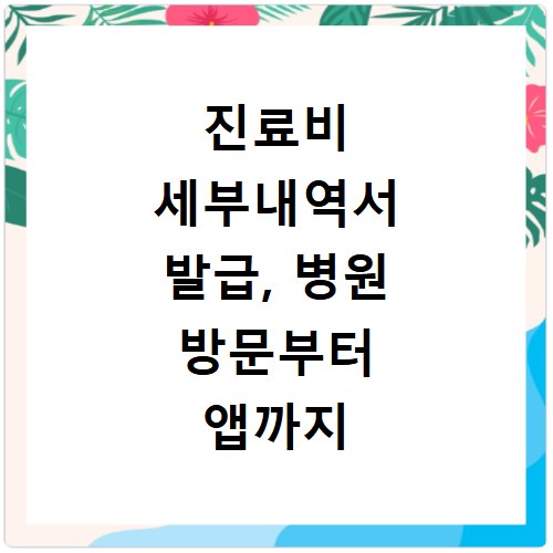 진료비 세부내역서 발급, 병원 방문부터 앱까지 쉬운 방법