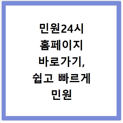 민원24시 홈페이지 바로가기, 쉽고 빠르게 민원 해결하는 방법