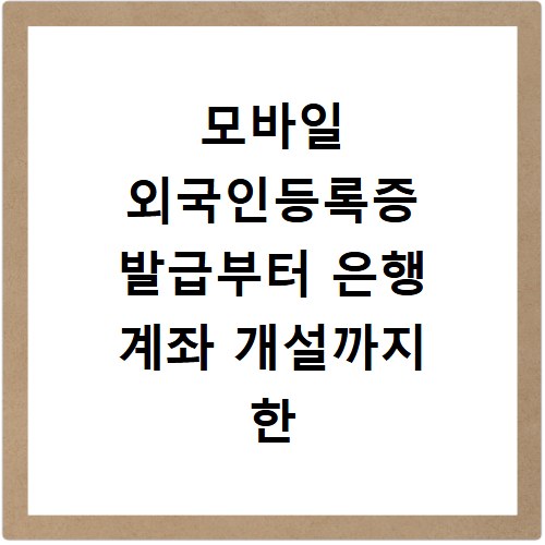 모바일 외국인등록증 발급부터 은행 계좌 개설까지 한 번에 해결