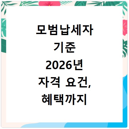 모범납세자 기준 2026년 자격 요건, 혜택까지 한눈에 확인