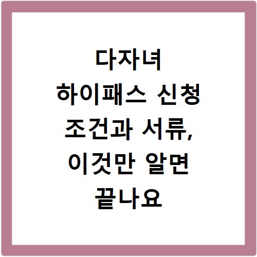 다자녀 하이패스 신청 조건과 서류, 이것만 알면 끝나요