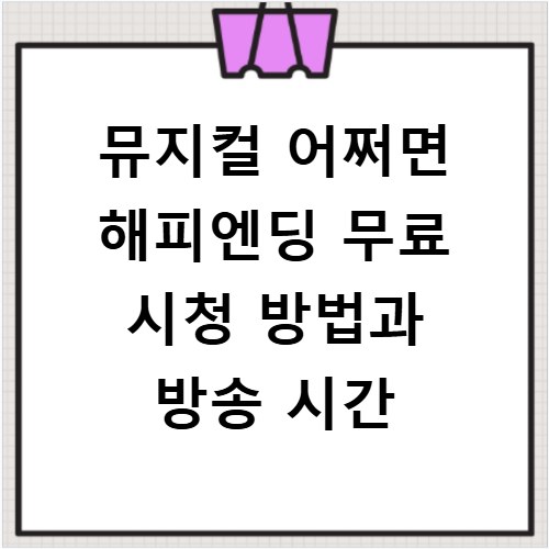 뮤지컬 어쩌면 해피엔딩 무료 시청 방법과 방송 시간