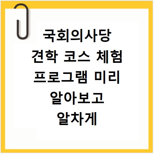 국회의사당 견학 코스 체험 프로그램 미리 알아보고 알차게 즐기기