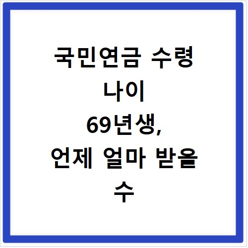 국민연금 수령 나이 69년생, 언제 얼마 받을 수 있는지 조회 방법