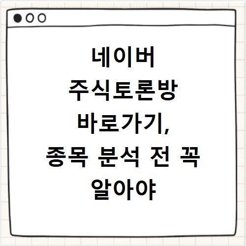 네이버 주식토론방 바로가기, 종목 분석 전 꼭 알아야 할 꿀팁