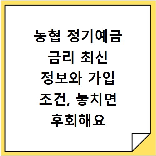 농협 정기예금 금리 최신 정보와 가입 조건, 놓치면 후회해요