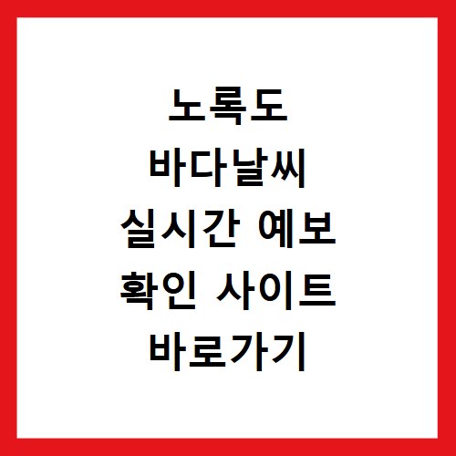 노록도 바다날씨 실시간 예보 확인 사이트 바로가기