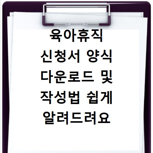 육아휴직 신청서 양식 다운로드 및 작성법 쉽게 알려드려요