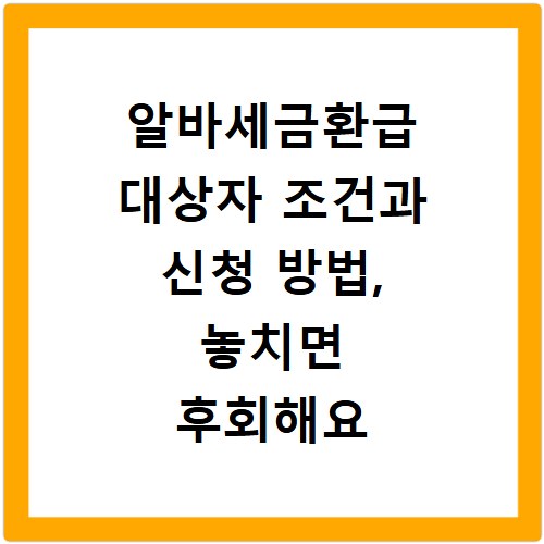 알바세금환급 대상자 조건과 신청 방법, 놓치면 후회해요