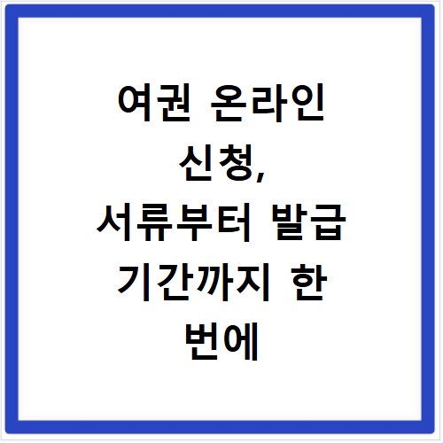 여권 온라인 신청, 서류부터 발급 기간까지 한 번에 해결