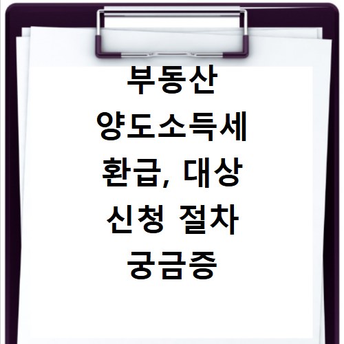 부동산 양도소득세 환급, 대상 신청 절차 궁금증 해결 방법