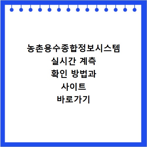 농촌용수종합정보시스템 실시간 계측 확인 방법과 사이트 바로가기