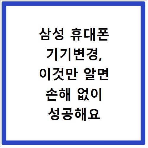삼성 휴대폰 기기변경, 이것만 알면 손해 없이 성공해요