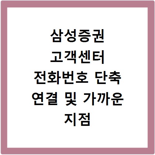 삼성증권 고객센터 전화번호 단축 연결 및 가까운 지점 찾는 법