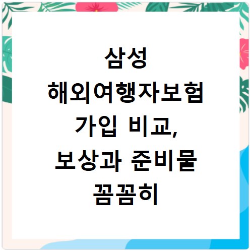 삼성 해외여행자보험 가입 비교, 보상과 준비물 꼼꼼히 챙기세요